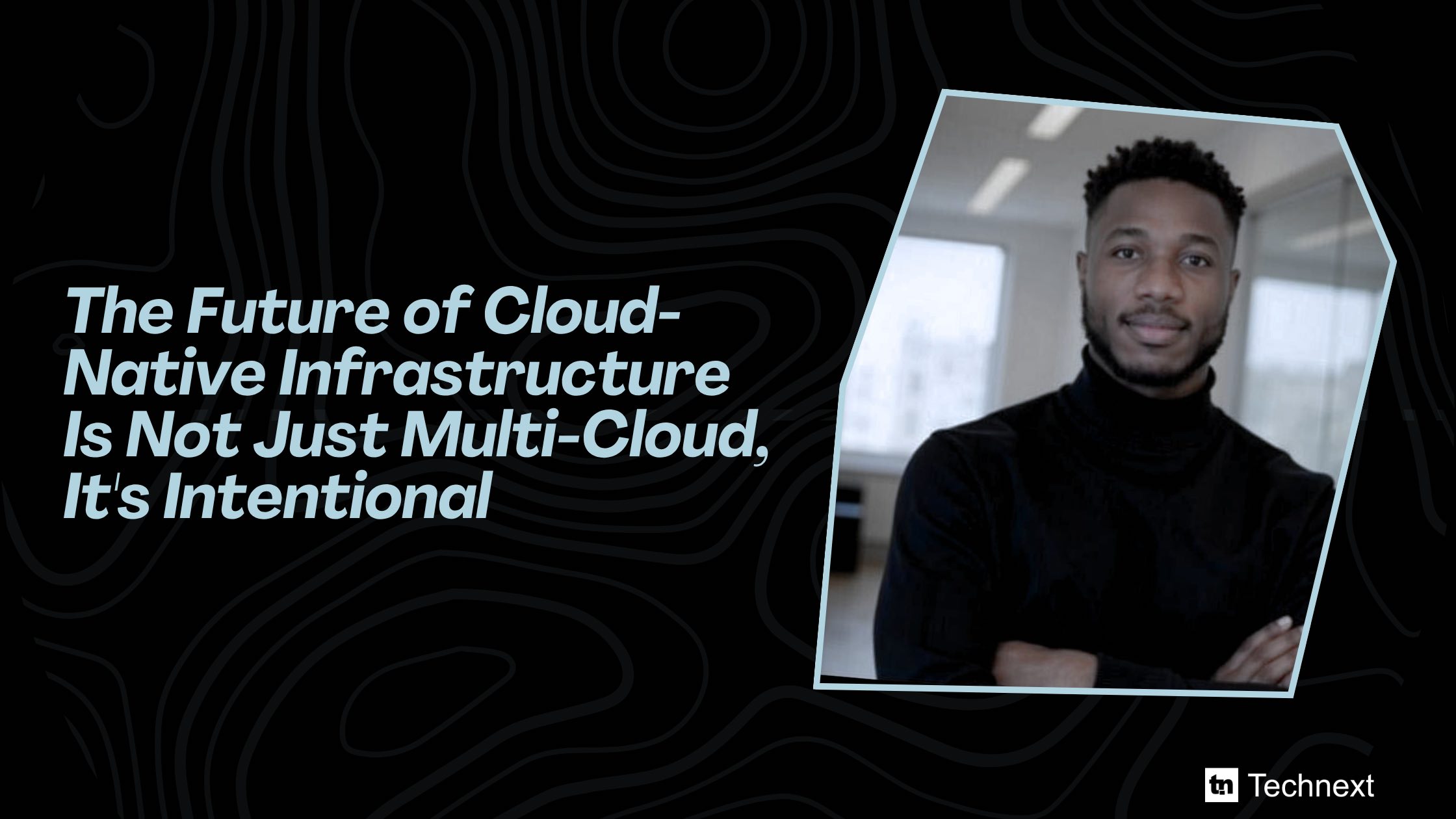 The Future of Cloud-Native Infrastructure Is Not Just Multi-Cloud, It's Intentional